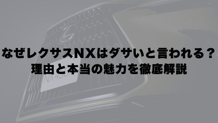 なぜレクサスNXはダサいと言われる?理由と本当の魅力を徹底解説