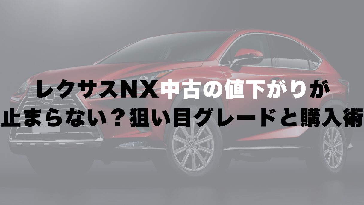 レクサスNX中古の値下がりが止まらない?狙い目グレードと購入術