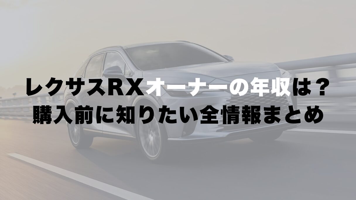 レクサスRXオーナーの年収は?購入前に知りたい全情報まとめ