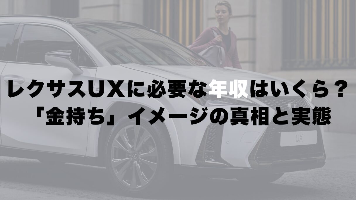 レクサスUXに必要な年収はいくら?「金持ち」イメージの真相と実態