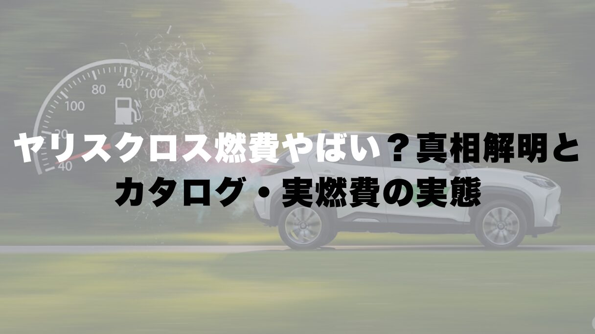 ヤリスクロス燃費やばい?真相解明とカタログ・実燃費の実態