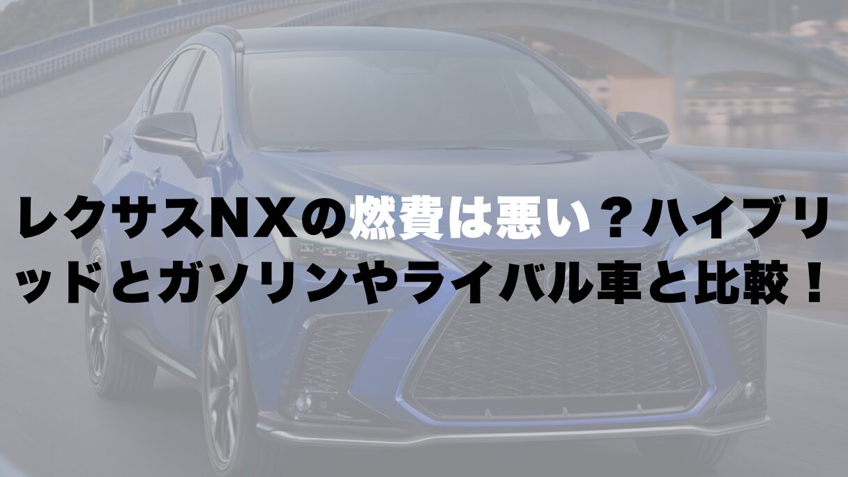 レクサスNXの燃費は悪い?ハイブリッドとガソリンやライバル車と比較!