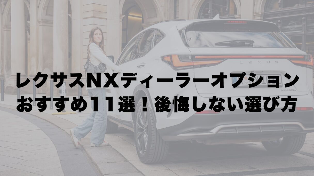 レクサスNXディーラーオプションおすすめ11選!後悔しない選び方