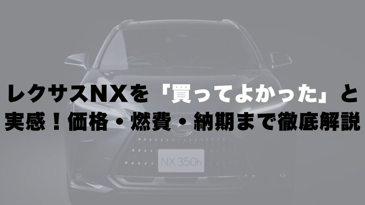 レクサスNXを「買ってよかった」と実感!価格・燃費・納期まで徹底解説