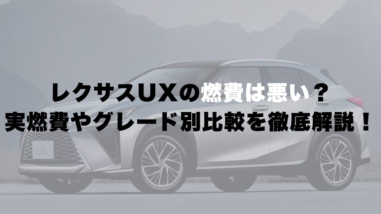 レクサスUXの燃費は悪い?実燃費やグレード別比較を徹底解説!