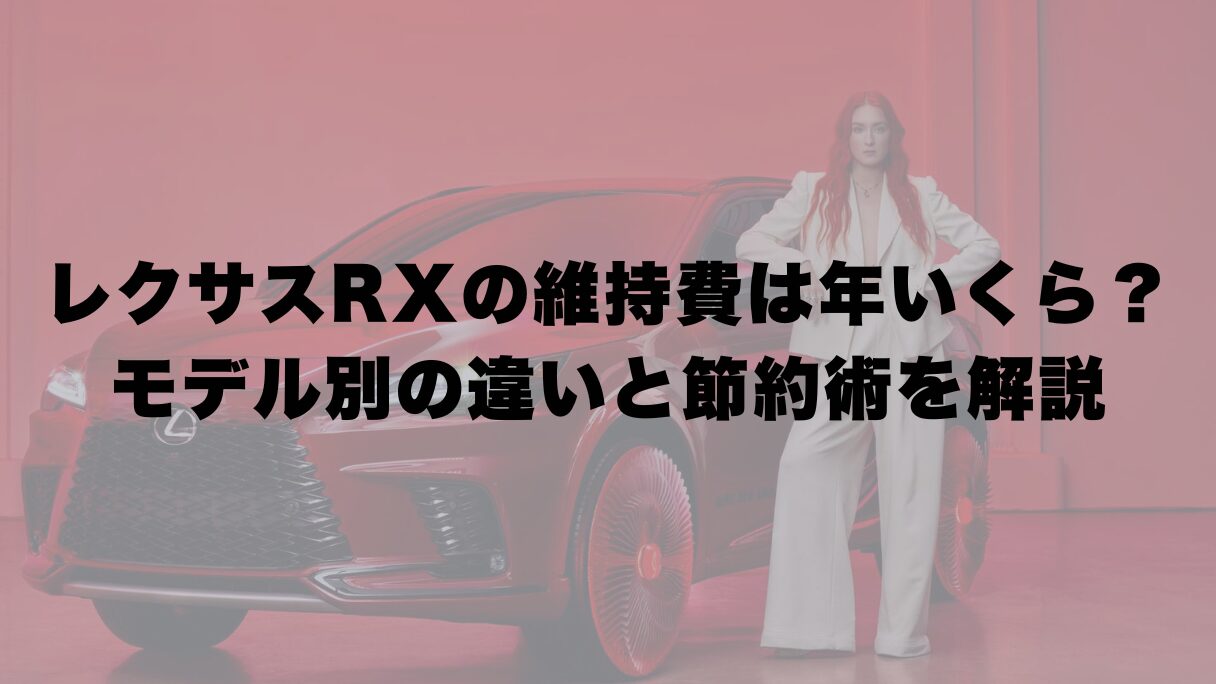 レクサスRXの維持費は年いくら?モデル別の違いと節約術を解説