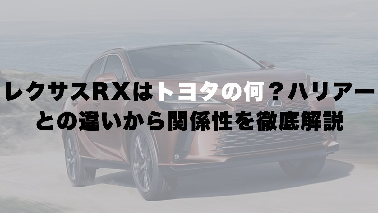 レクサスRXはトヨタの何?ハリアーとの違いから関係性を徹底解説