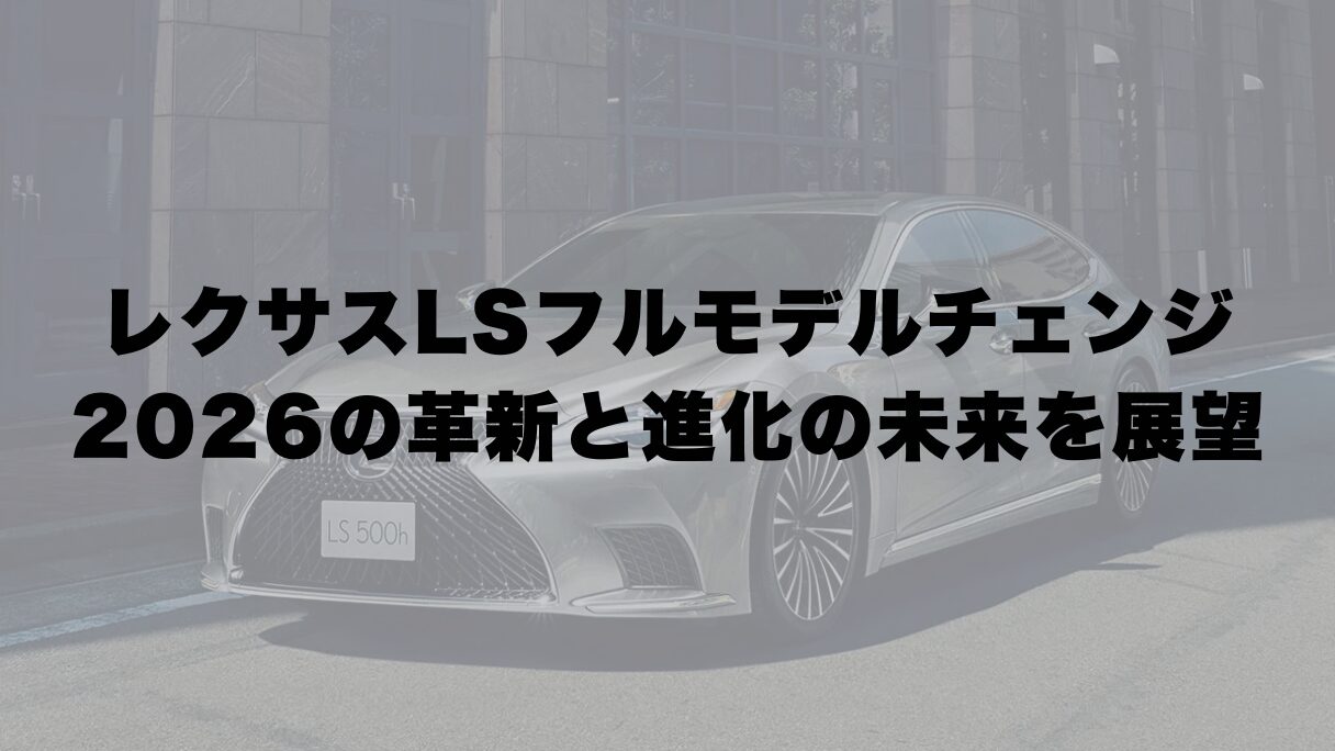 レクサスLSフルモデルチェンジ2026のいつ?革新と進化の未来を展望