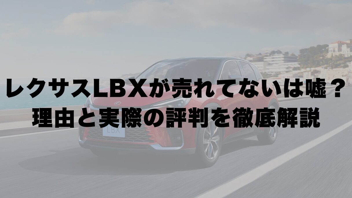レクサスLBXが売れてないは嘘？理由と実際の評判を徹底解説