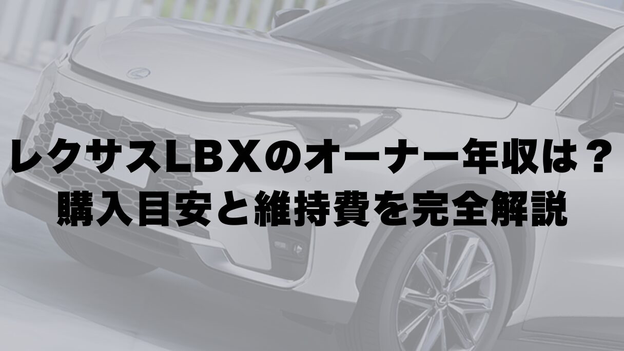 レクサスLBXのオーナー年収は？購入目安と維持費を完全解説