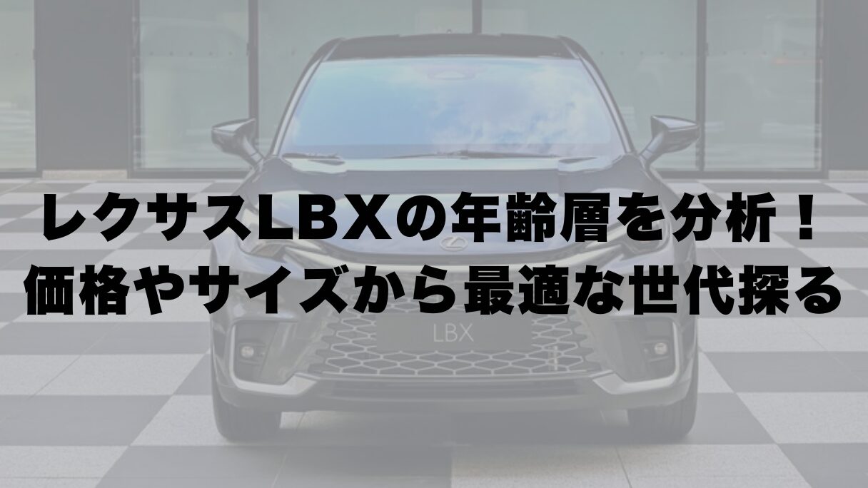 レクサスLBXの年齢層を徹底分析！価格やサイズから最適な世代を探る