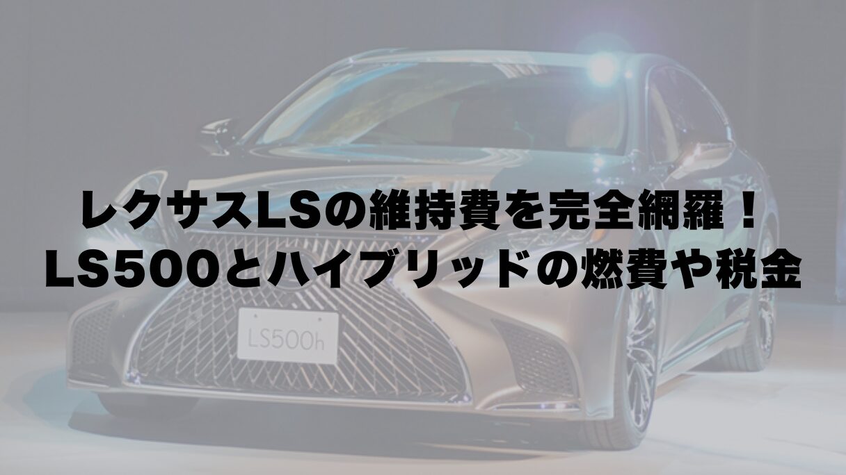 レクサスLSの維持費を完全網羅！LS500とハイブリッドの燃費や税金を比較
