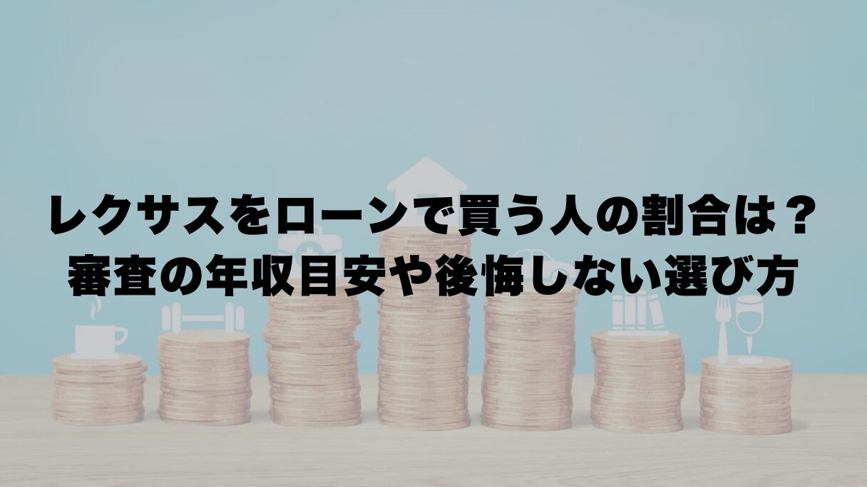 レクサスをローンで買う人の割合は？審査の年収目安や後悔しない選び方を解説