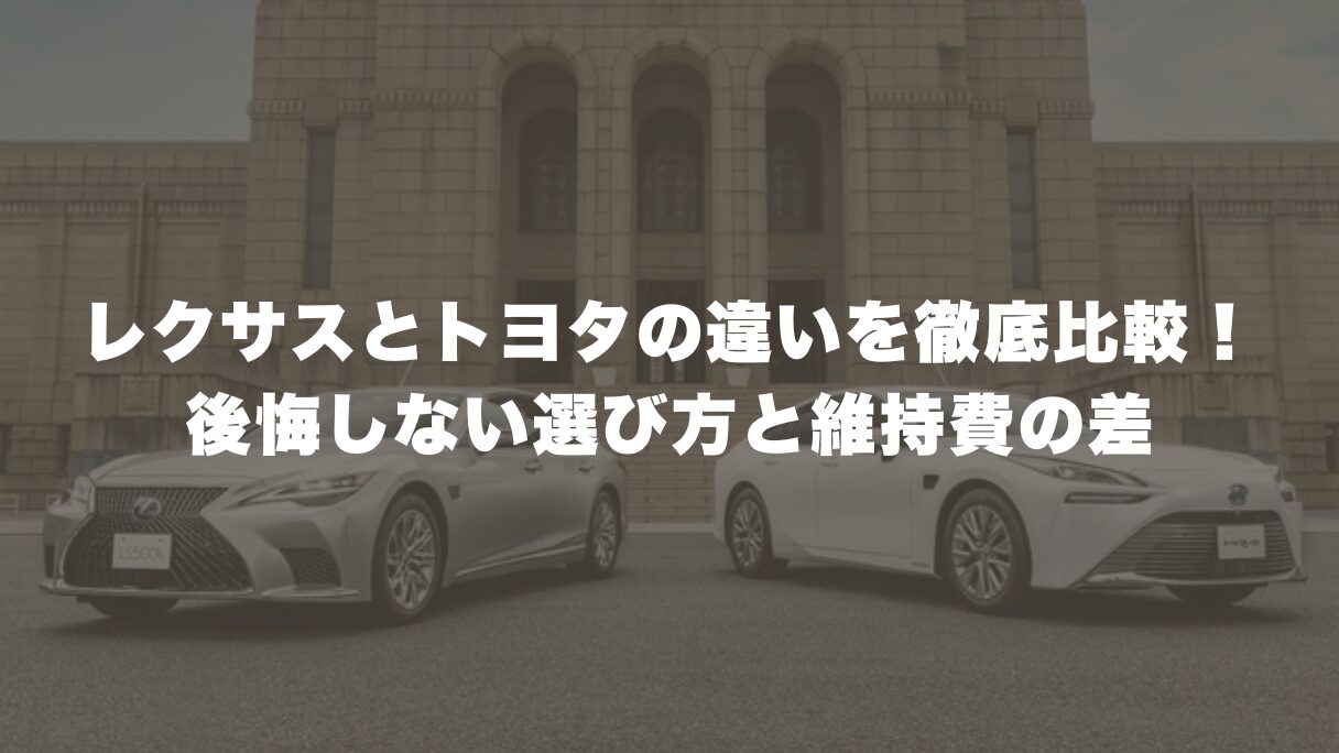 レクサスとトヨタの違いを徹底比較！後悔しない選び方と維持費の差